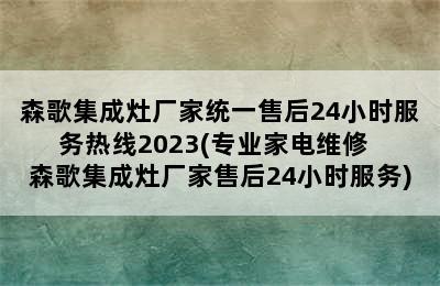 森歌集成灶厂家统一售后24小时服务热线2023(专业家电维修  森歌集成灶厂家售后24小时服务)